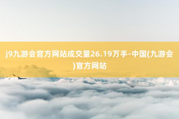 j9九游会官方网站成交量26.19万手-中国(九游会)官方网站