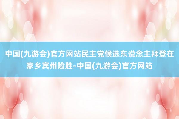 中国(九游会)官方网站民主党候选东说念主拜登在家乡宾州险胜-中国(九游会)官方网站