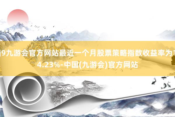 j9九游会官方网站最近一个月股票策略指数收益率为14.23%-中国(九游会)官方网站