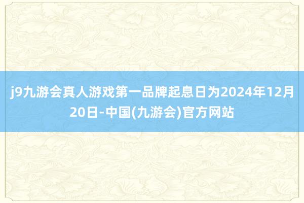 j9九游会真人游戏第一品牌起息日为2024年12月20日-中国(九游会)官方网站