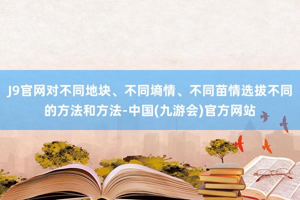 J9官网对不同地块、不同墒情、不同苗情选拔不同的方法和方法-中国(九游会)官方网站