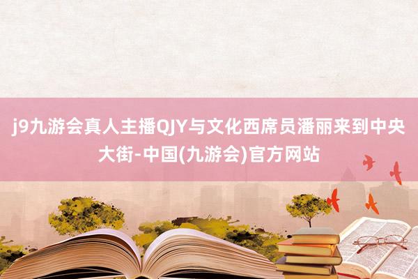 j9九游会真人主播QJY与文化西席员潘丽来到中央大街-中国(九游会)官方网站