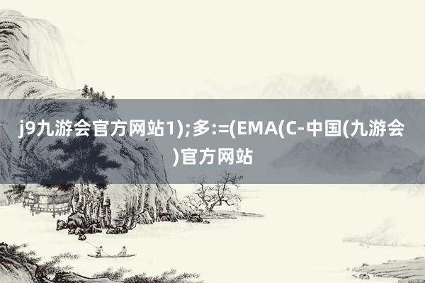 j9九游会官方网站1);多:=(EMA(C-中国(九游会)官方网站