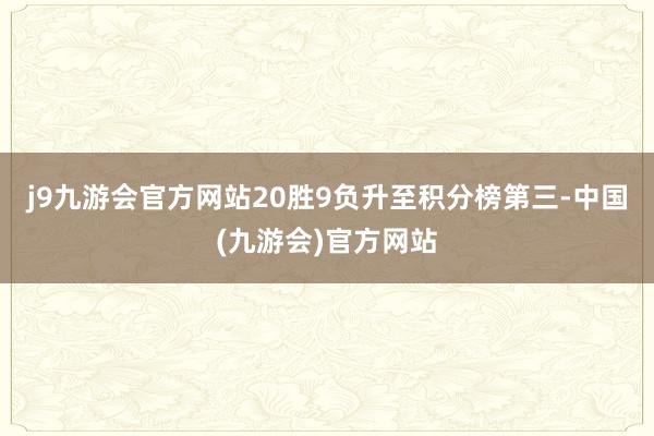 j9九游会官方网站20胜9负升至积分榜第三-中国(九游会)官方网站