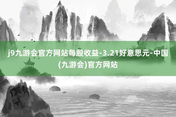 j9九游会官方网站每股收益-3.21好意思元-中国(九游会)官方网站