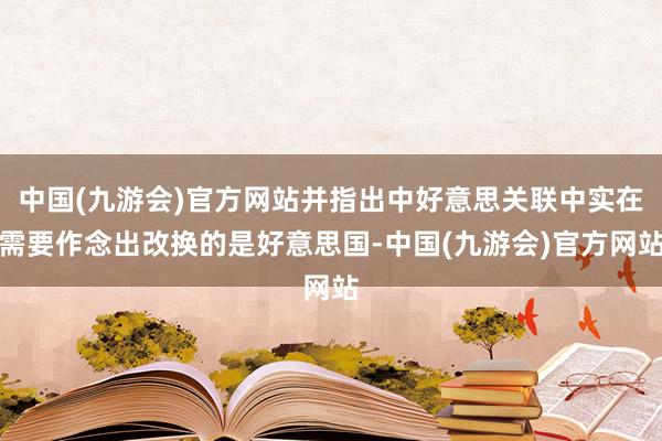 中国(九游会)官方网站并指出中好意思关联中实在需要作念出改换的是好意思国-中国(九游会)官方网站