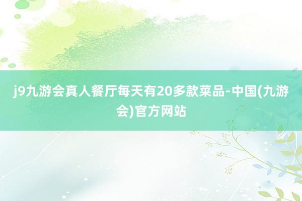 j9九游会真人餐厅每天有20多款菜品-中国(九游会)官方网站