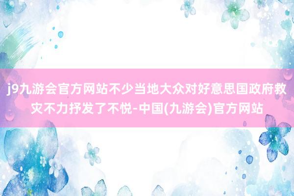 j9九游会官方网站不少当地大众对好意思国政府救灾不力抒发了不悦-中国(九游会)官方网站
