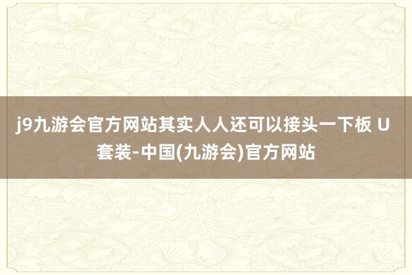 j9九游会官方网站其实人人还可以接头一下板 U 套装-中国(九游会)官方网站
