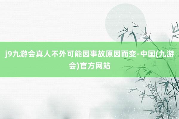 j9九游会真人不外可能因事故原因而变-中国(九游会)官方网站